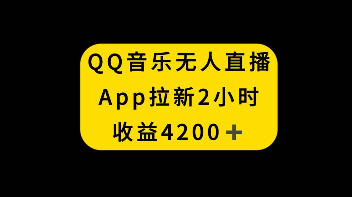 QQ音乐无人直播APP拉新，2小时收入4200，不封号新玩法-云创网